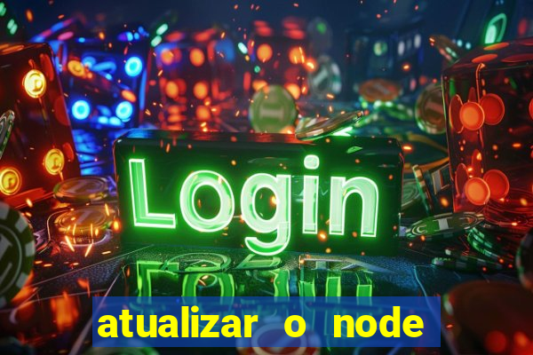 atualizar o node no windows